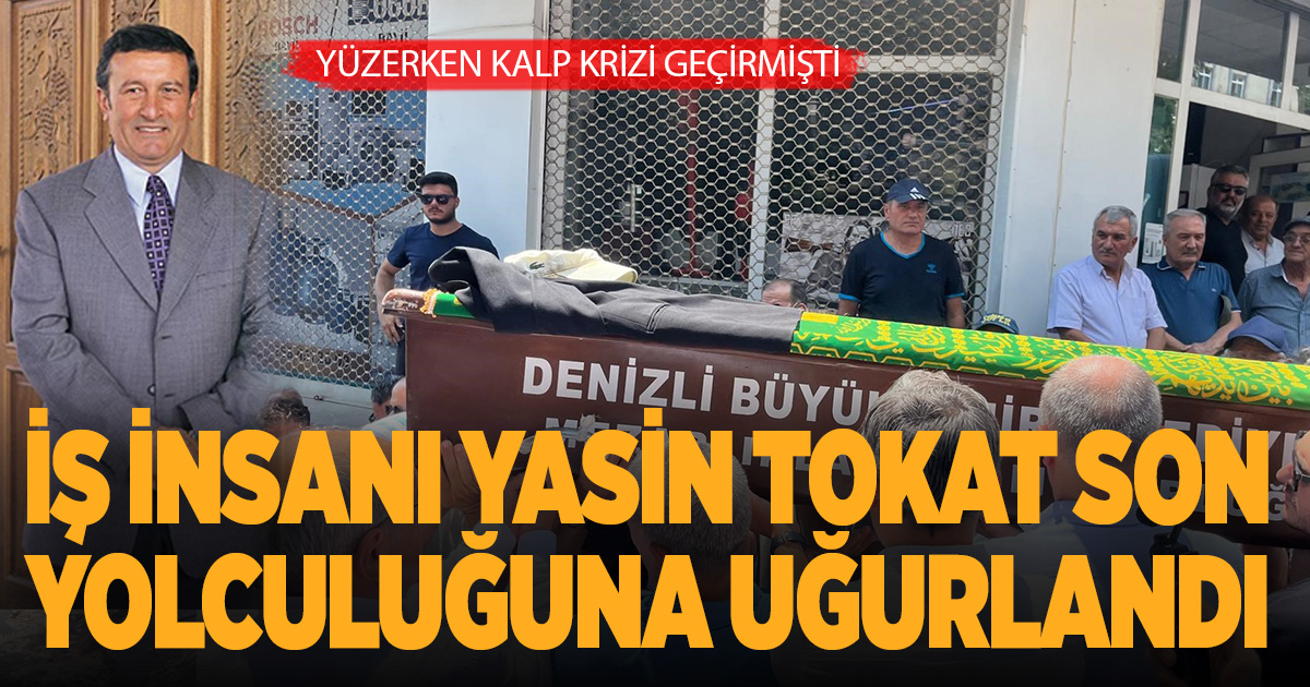 Denizlili iş adamı Yasin Tokat son yolculuğuna uğurlandı