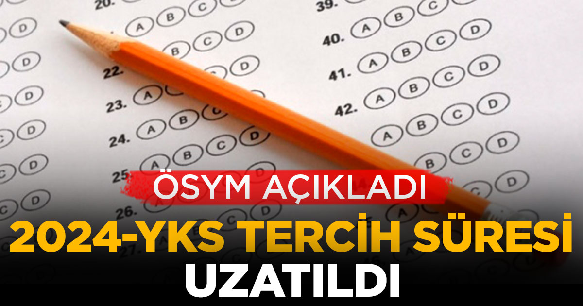 ÖSYM açıkladı: 2024-YKS tercih süresi uzatıldı