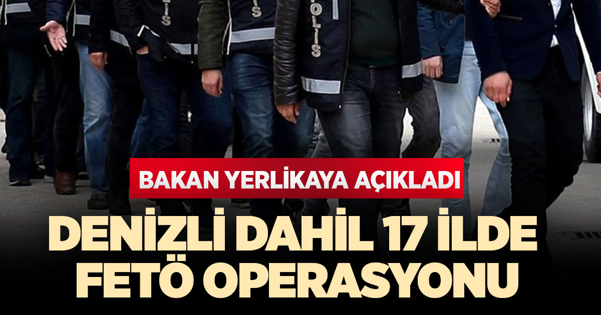 Denizli dahil 17 ilde FETÖ operasyonu