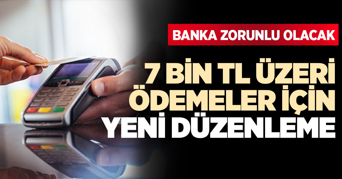 7 bin liranın üzerindeki ödemelerde banka zorunluluğu geliyor