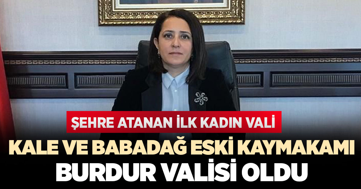 Kale ve Babadağ eski kaymakamı Burdur Valisi oldu