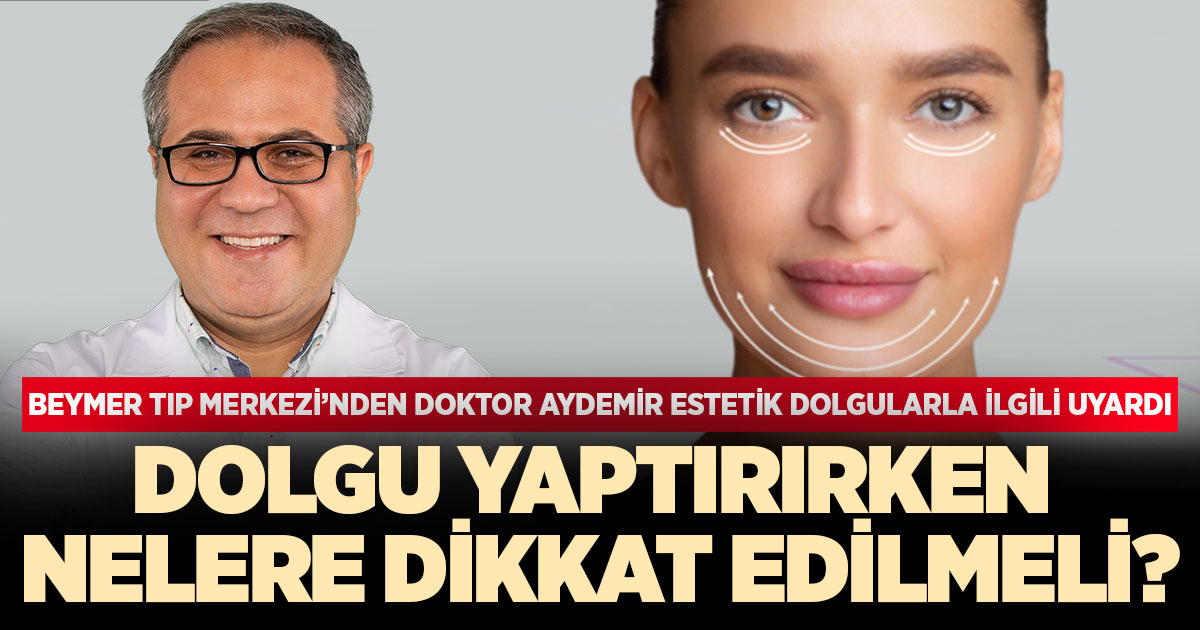 Beymer Tıp Merkezi’nden Doktor Aydemir estetik dolgularla ilgili uyardı