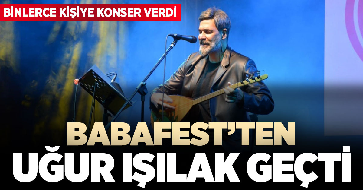 Uğur Işılak, Babafest’te unutulmaz bir gece yaşattı 